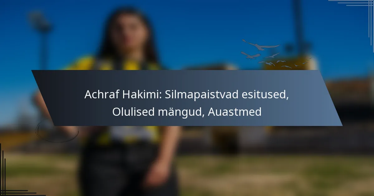 Achraf Hakimi: Silmapaistvad esitused, Olulised mängud, Auastmed