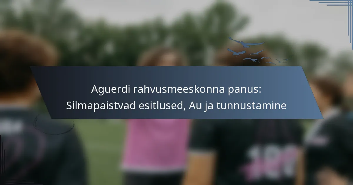 Aguerdi rahvusmeeskonna panus: Silmapaistvad esitlused, Au ja tunnustamine