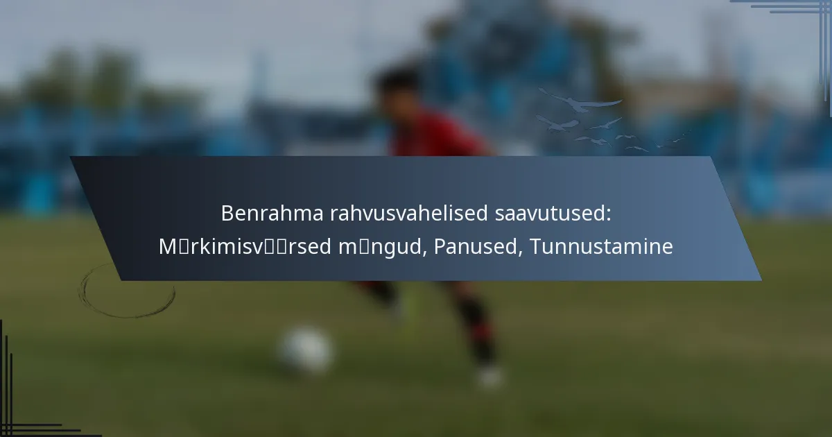 Benrahma rahvusvahelised saavutused: Märkimisväärsed mängud, Panused, Tunnustamine