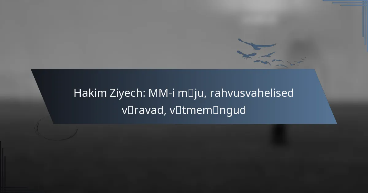 Hakim Ziyech: MM-i mõju, rahvusvahelised väravad, võtmemängud