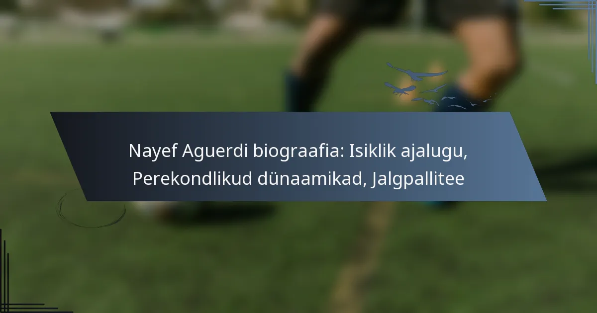 Nayef Aguerdi biograafia: Isiklik ajalugu, Perekondlikud dünaamikad, Jalgpallitee