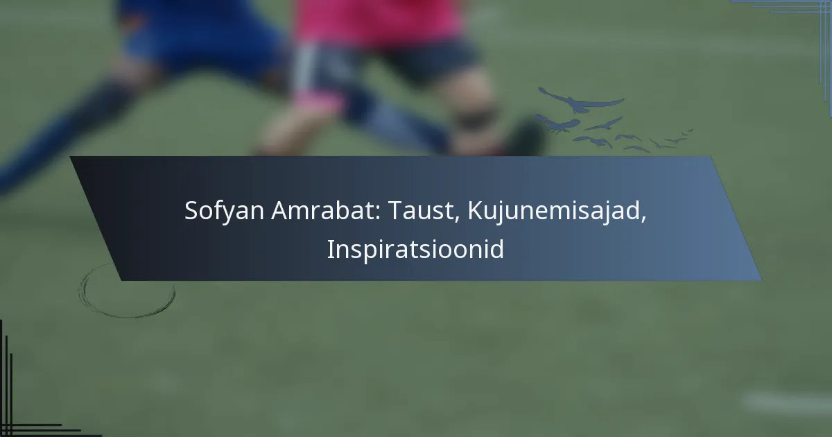Sofyan Amrabat: Taust, Kujunemisajad, Inspiratsioonid