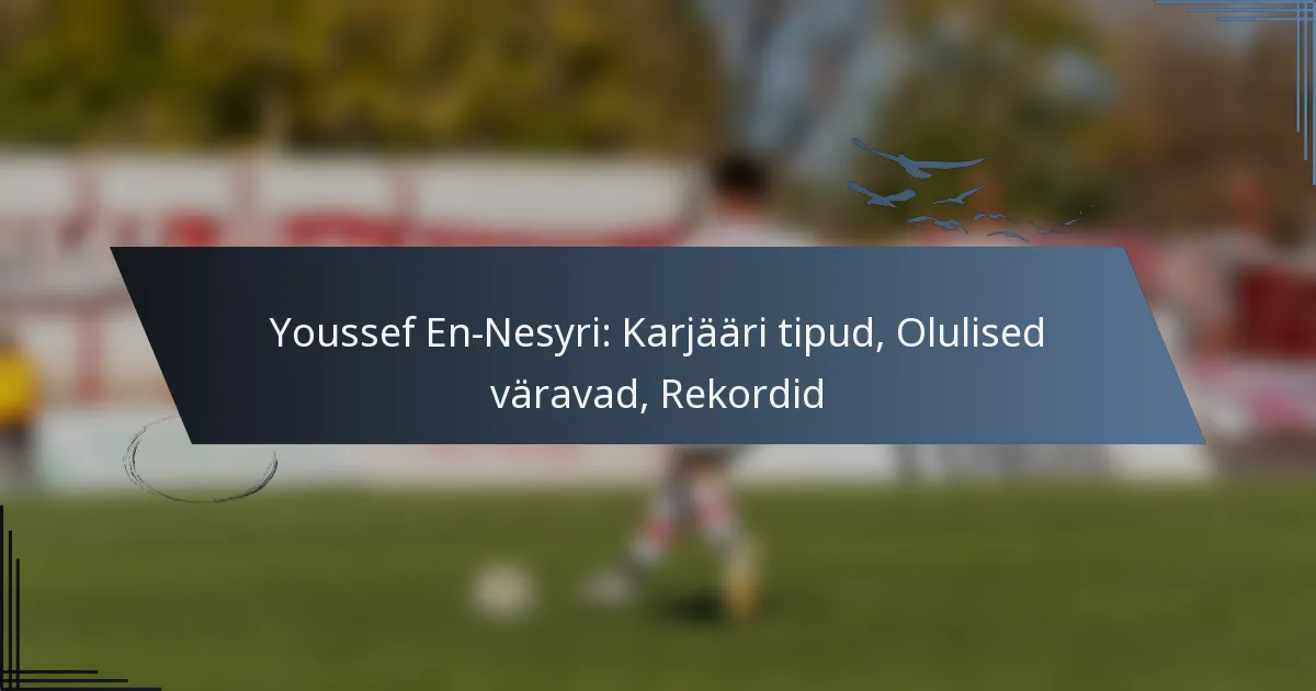 Youssef En-Nesyri: Karjääri tipud, Olulised väravad, Rekordid