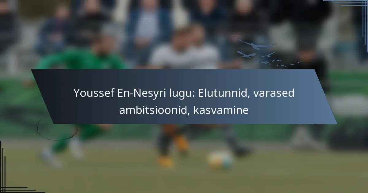 Youssef En-Nesyri lugu: Elutunnid, varased ambitsioonid, kasvamine