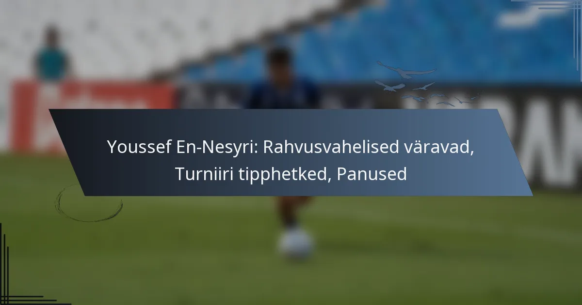 Youssef En-Nesyri: Rahvusvahelised väravad, Turniiri tipphetked, Panused