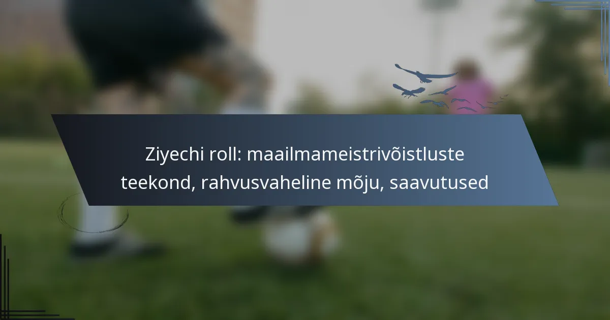 Ziyechi roll: maailmameistrivõistluste teekond, rahvusvaheline mõju, saavutused