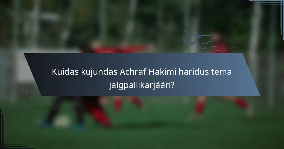 Kuidas kujundas Achraf Hakimi haridus tema jalgpallikarjääri?