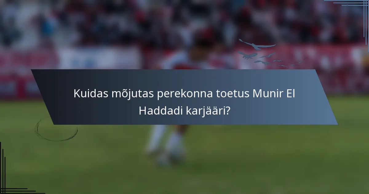 Kuidas mõjutas perekonna toetus Munir El Haddadi karjääri?