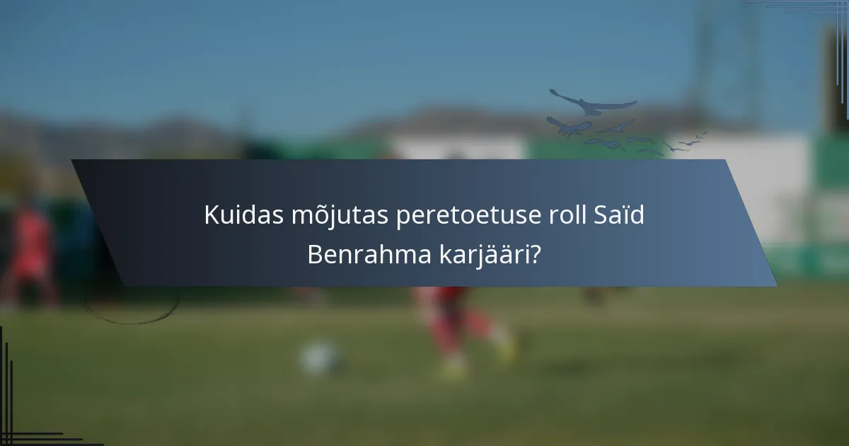 Kuidas mõjutas peretoetuse roll Saïd Benrahma karjääri?