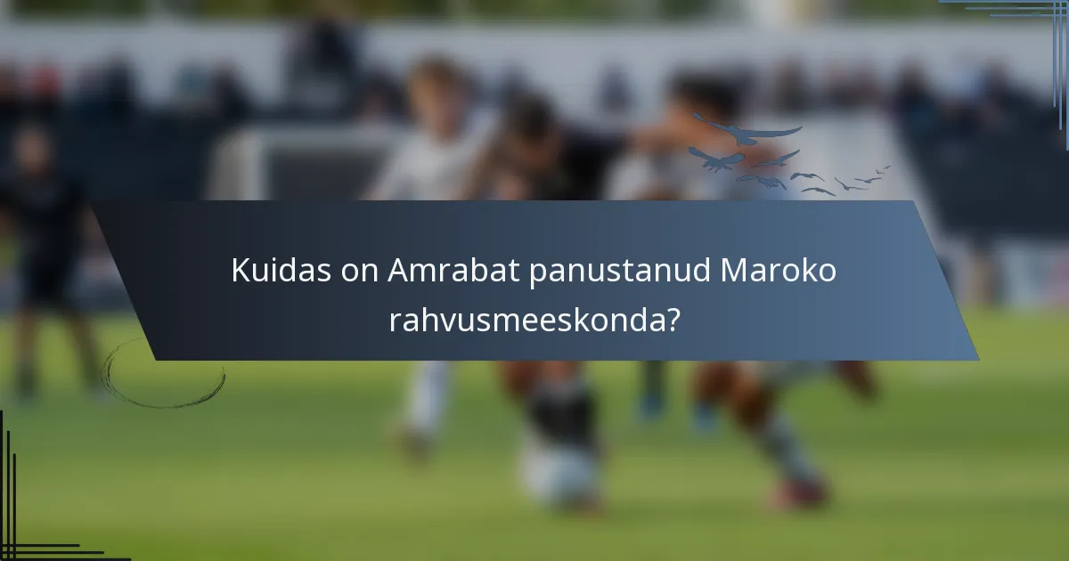 Kuidas on Amrabat panustanud Maroko rahvusmeeskonda?