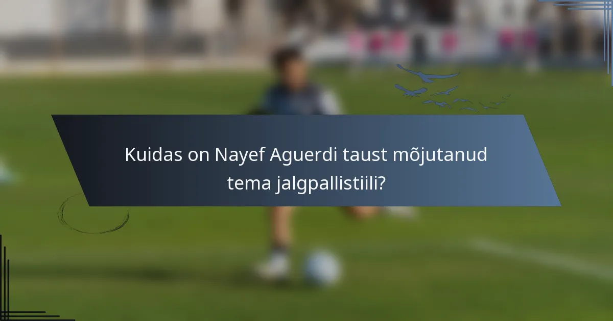 Kuidas on Nayef Aguerdi taust mõjutanud tema jalgpallistiili?
