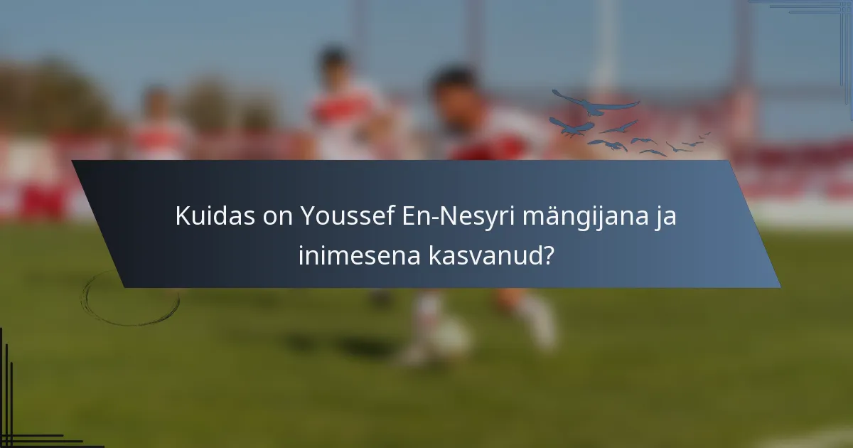 Kuidas on Youssef En-Nesyri mängijana ja inimesena kasvanud?