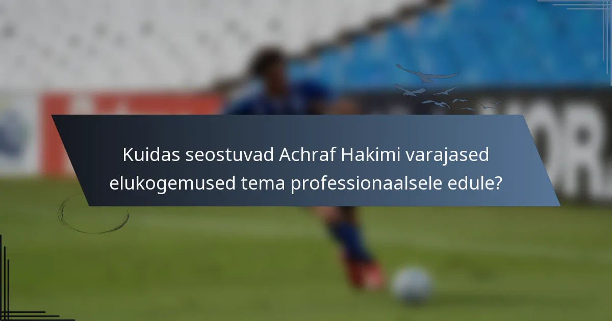 Kuidas seostuvad Achraf Hakimi varajased elukogemused tema professionaalsele edule?