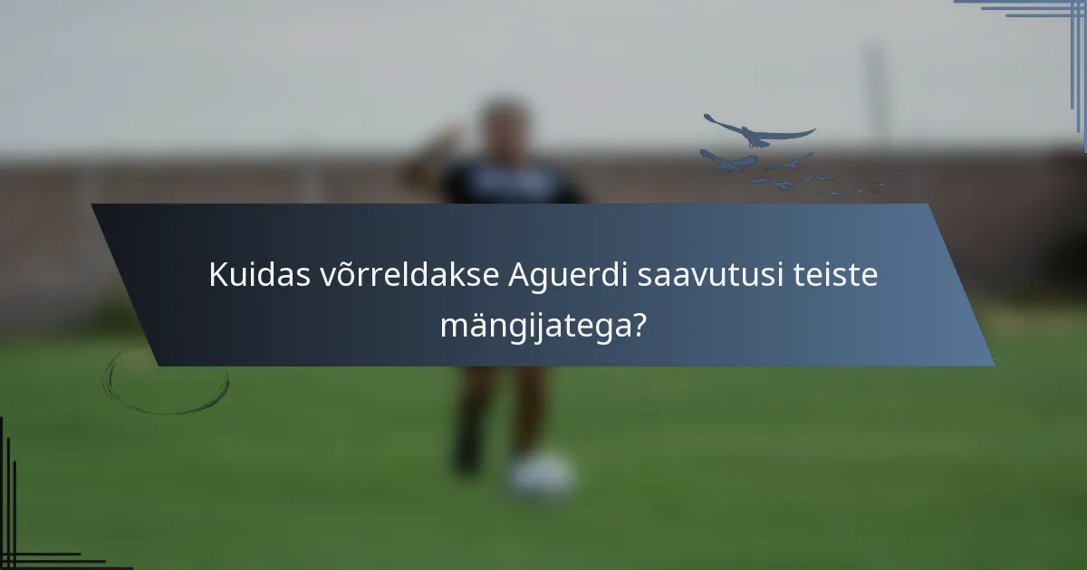 Kuidas võrreldakse Aguerdi saavutusi teiste mängijatega?