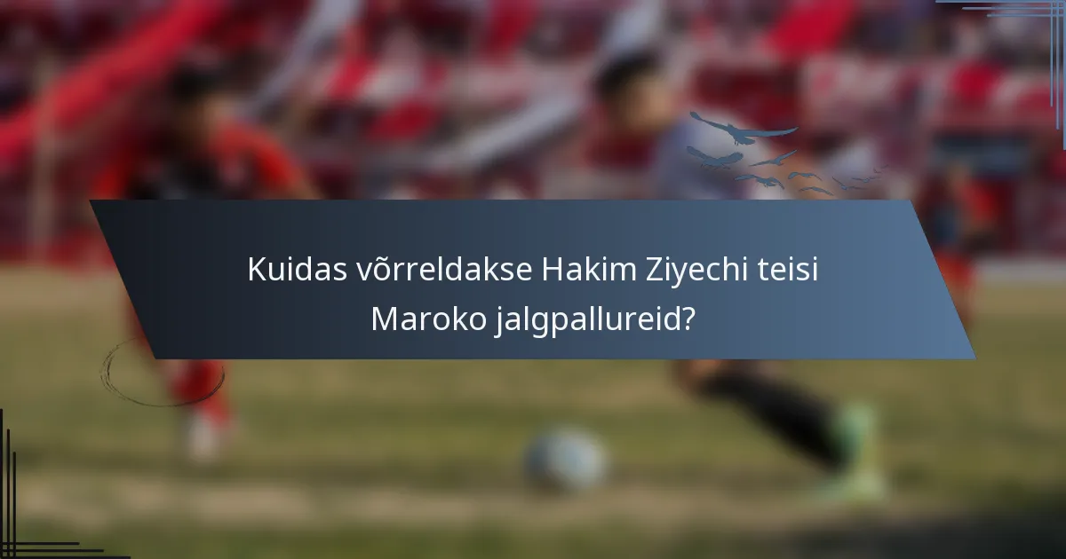 Kuidas võrreldakse Hakim Ziyechi teisi Maroko jalgpallureid?
