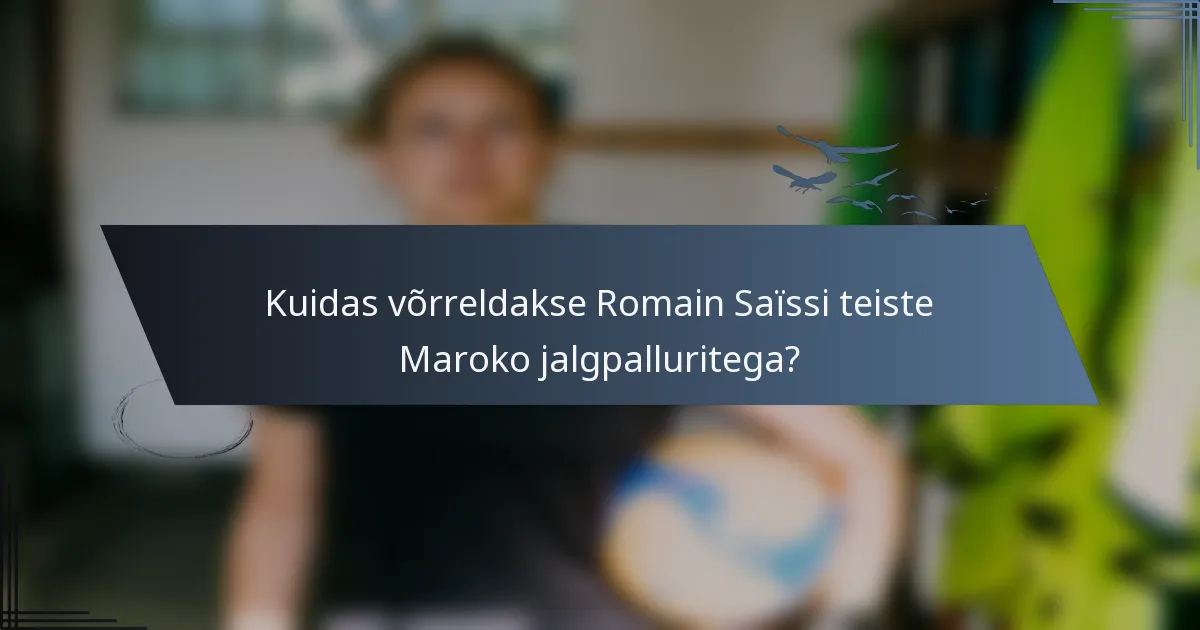 Kuidas võrreldakse Romain Saïssi teiste Maroko jalgpalluritega?