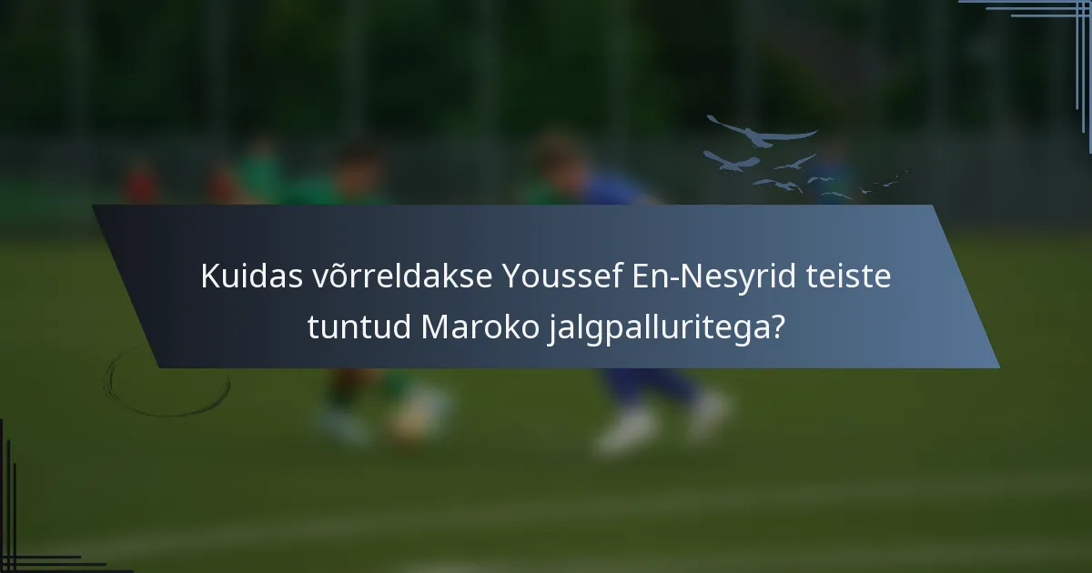 Kuidas võrreldakse Youssef En-Nesyrid teiste tuntud Maroko jalgpalluritega?