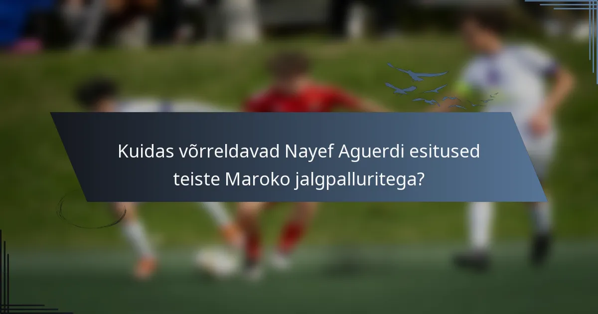 Kuidas võrreldavad Nayef Aguerdi esitused teiste Maroko jalgpalluritega?