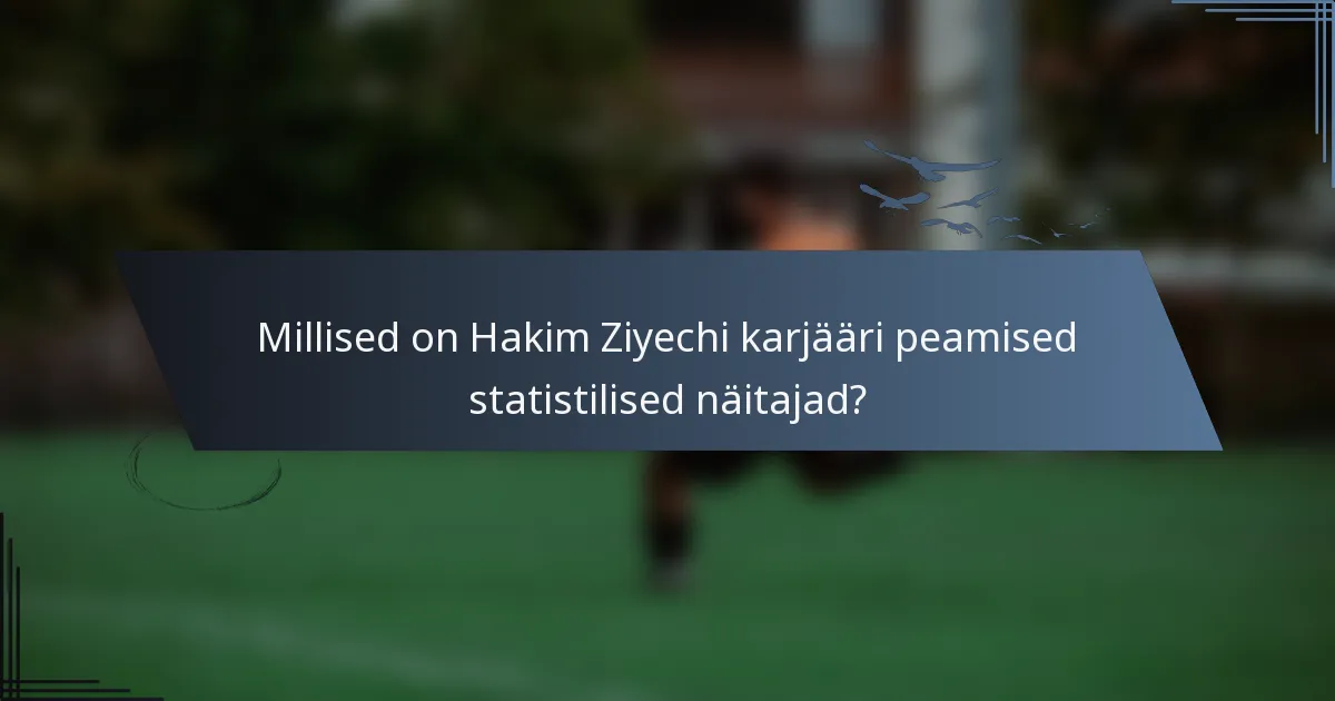Millised on Hakim Ziyechi karjääri peamised statistilised näitajad?