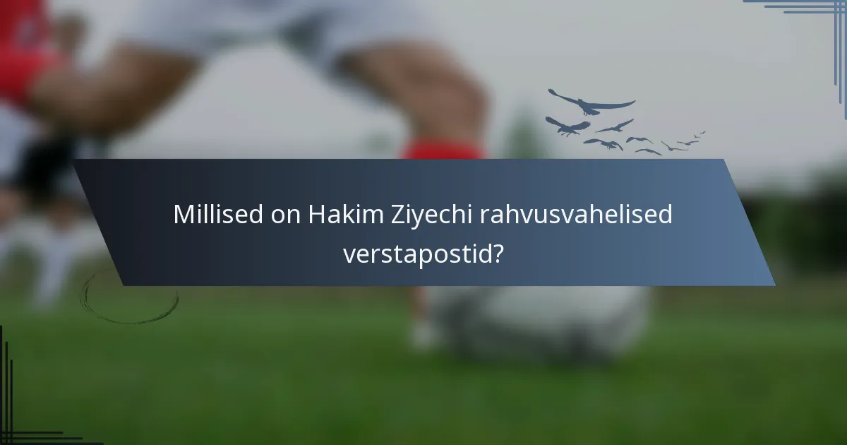 Millised on Hakim Ziyechi rahvusvahelised verstapostid?