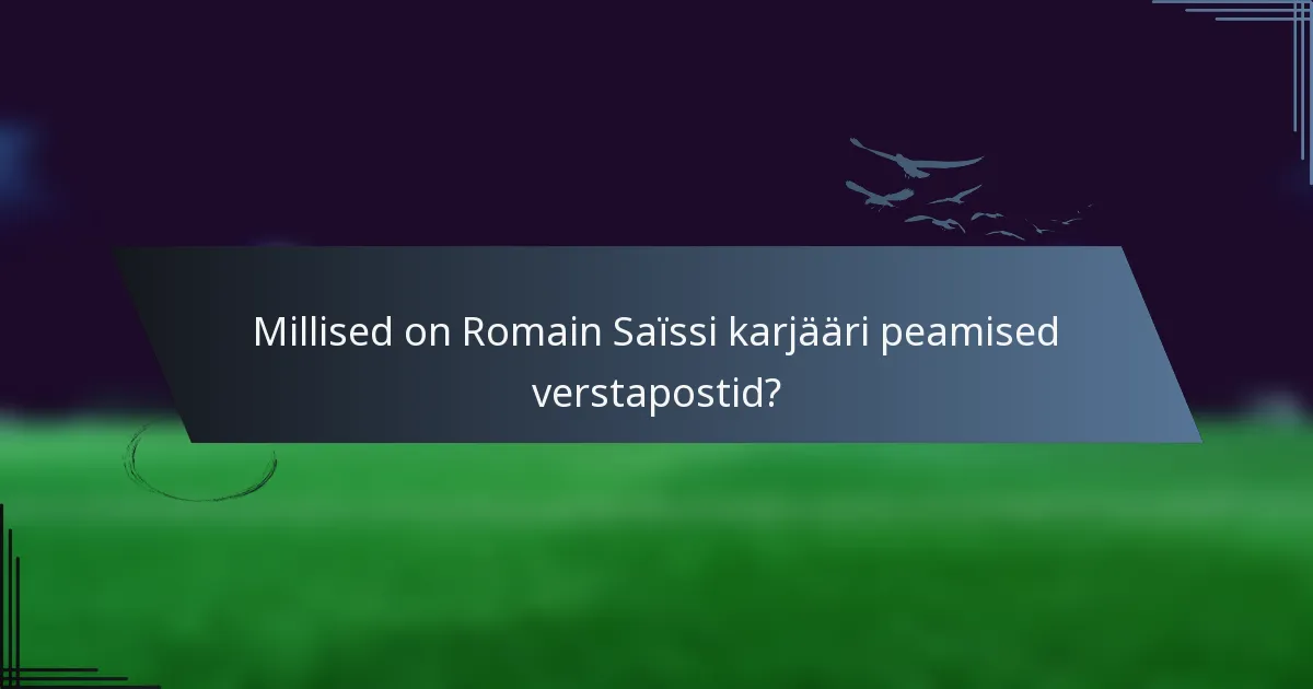 Millised on Romain Saïssi karjääri peamised verstapostid?