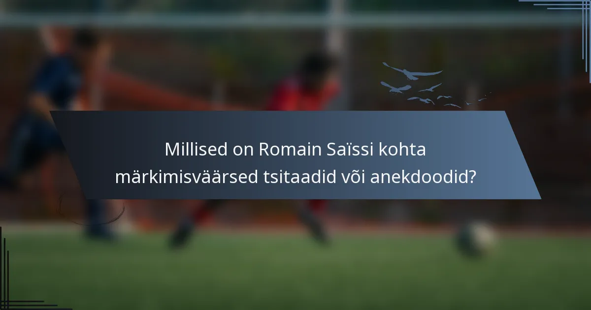 Millised on Romain Saïssi kohta märkimisväärsed tsitaadid või anekdoodid?