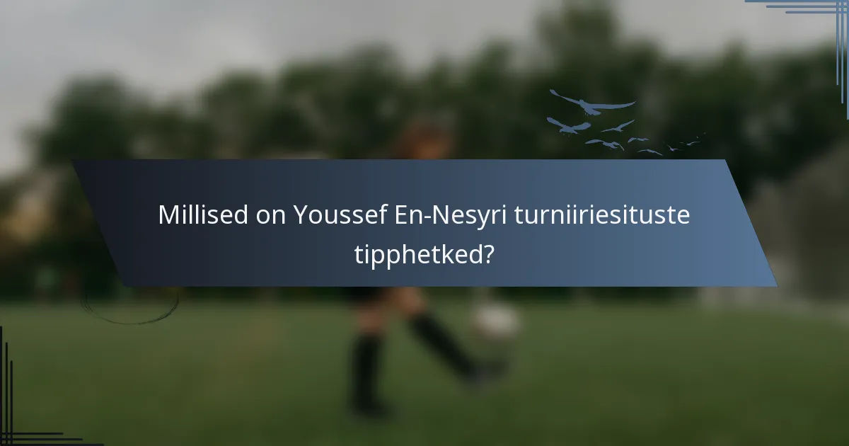 Millised on Youssef En-Nesyri turniiriesituste tipphetked?