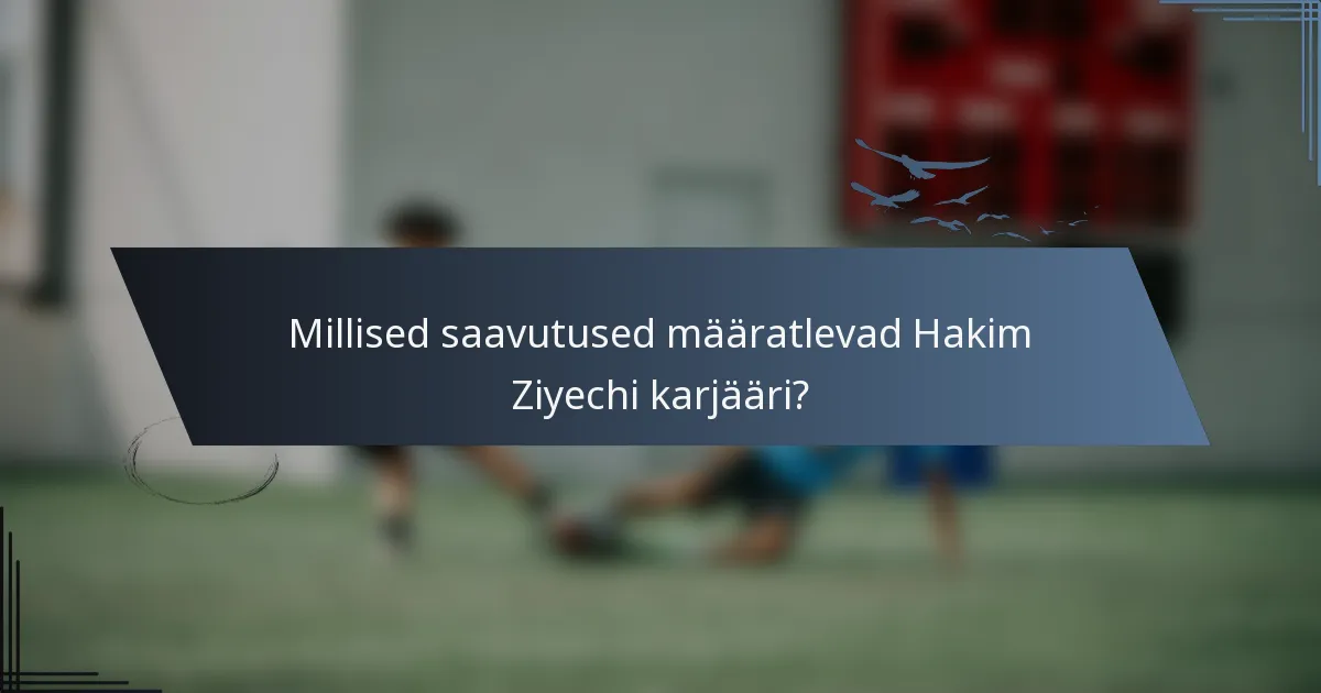 Millised saavutused määratlevad Hakim Ziyechi karjääri?