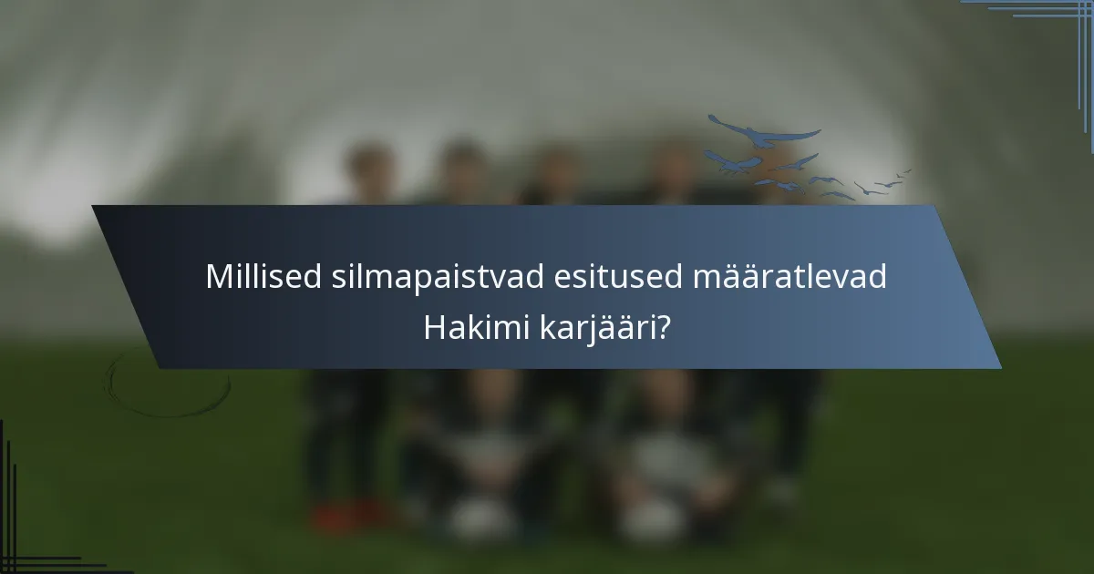 Millised silmapaistvad esitused määratlevad Hakimi karjääri?