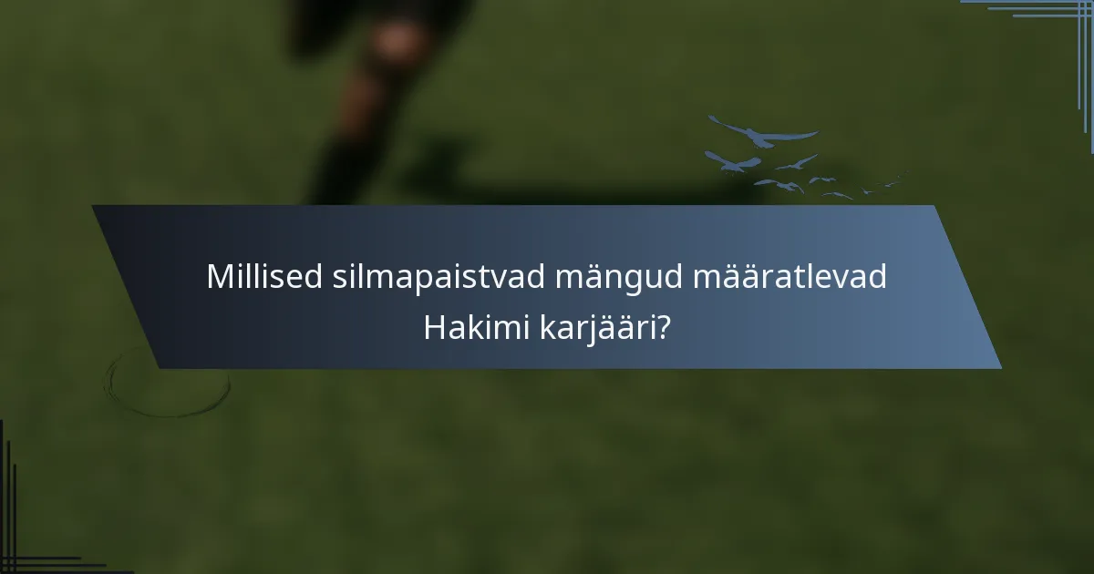Millised silmapaistvad mängud määratlevad Hakimi karjääri?