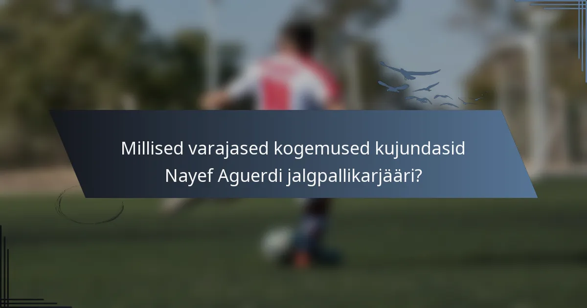 Millised varajased kogemused kujundasid Nayef Aguerdi jalgpallikarjääri?