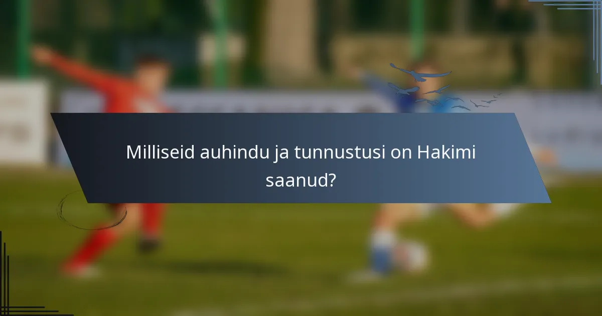 Milliseid auhindu ja tunnustusi on Hakimi saanud?