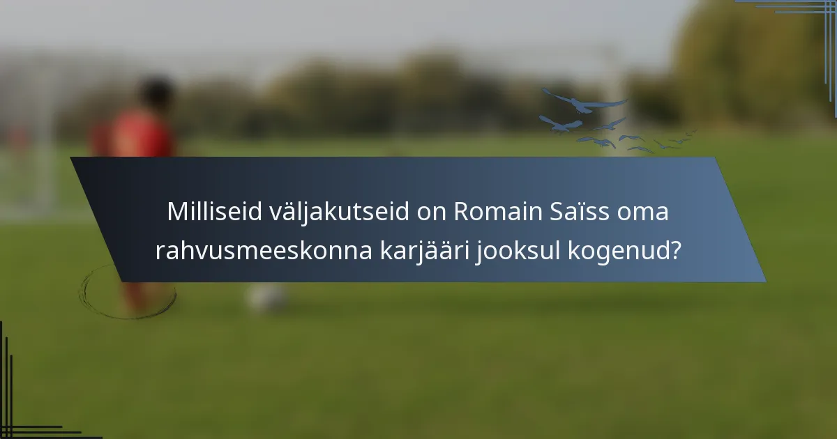 Milliseid väljakutseid on Romain Saïss oma rahvusmeeskonna karjääri jooksul kogenud?