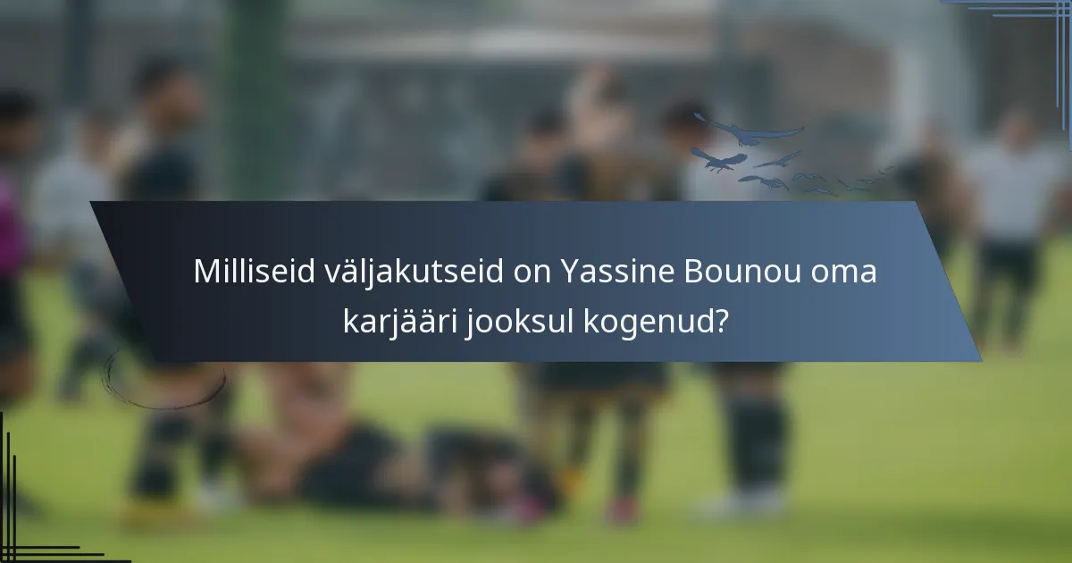 Milliseid väljakutseid on Yassine Bounou oma karjääri jooksul kogenud?