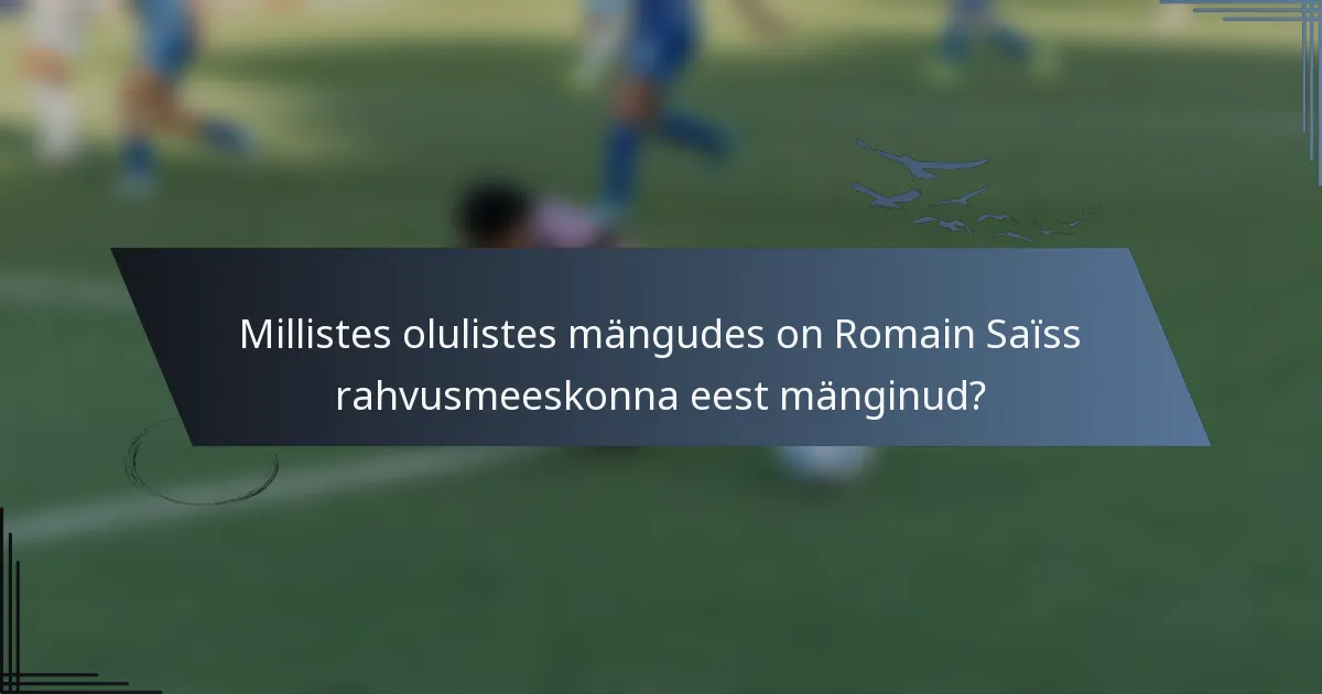 Millistes olulistes mängudes on Romain Saïss rahvusmeeskonna eest mänginud?